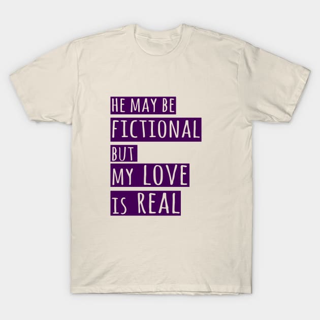 he may be fictional but my love is real T-Shirt by FandomizedRose